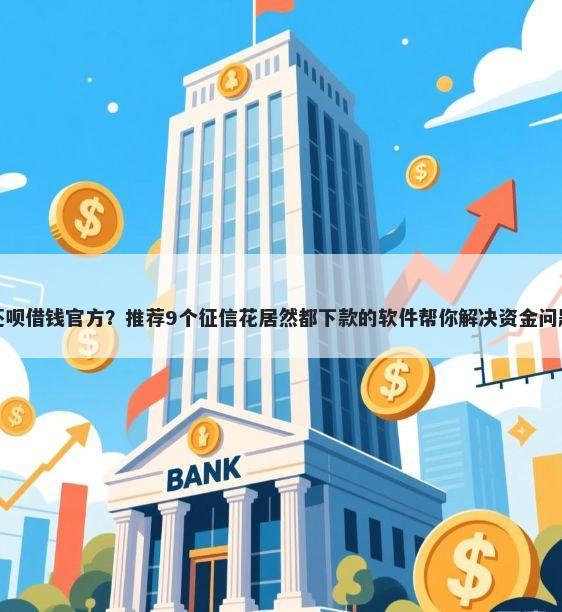 还呗借钱官方？推荐9个征信花居然都下款的软件帮你解决资金问题
