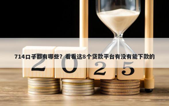 714口子都有哪些？看看这8个贷款平台有没有能下款的