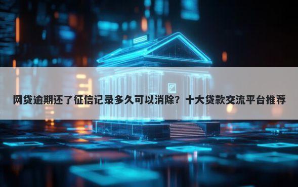网贷逾期还了征信记录多久可以消除？十大贷款交流平台推荐