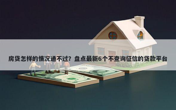 房贷怎样的情况通不过？盘点最新6个不查询征信的贷款平台