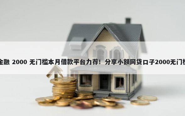 立信金融 2000 无门槛本月借款平台力荐！分享小额网贷口子2000无门槛借款