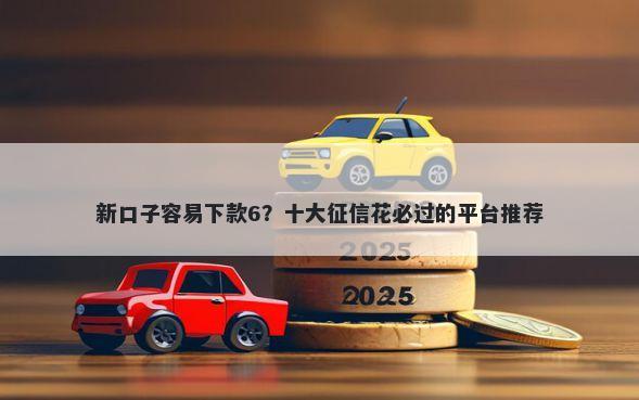新口子容易下款6？十大征信花必过的平台推荐