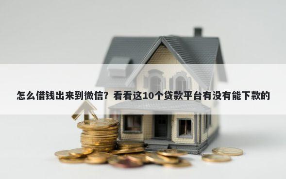 怎么借钱出来到微信？看看这10个贷款平台有没有能下款的