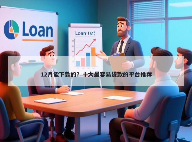12月能下款的？十大最容易贷款的平台推荐