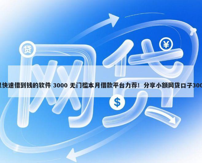 哪个平台可以快速借到钱的软件 3000 无门槛本月借款平台力荐！分享小额网贷口子3000无门槛借款