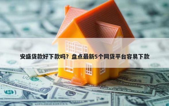 安盛贷款好下款吗？盘点最新5个网贷平台容易下款