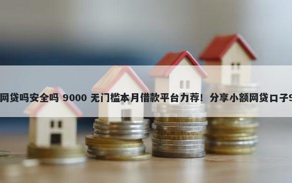 小白鲨贷款是黑网贷吗安全吗 9000 无门槛本月借款平台力荐！分享小额网贷口子9000无门槛借款