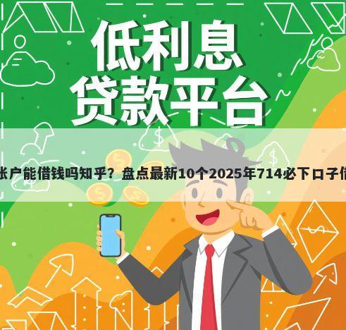 支付宝账户能借钱吗知乎？盘点最新10个2025年714必下口子借款平台