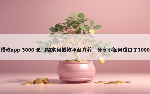 不看征信的借款app 3000 无门槛本月借款平台力荐！分享小额网贷口子3000无门槛借款