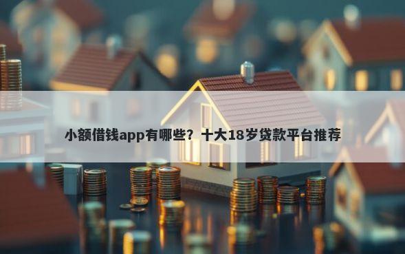 小额借钱app有哪些？十大18岁贷款平台推荐