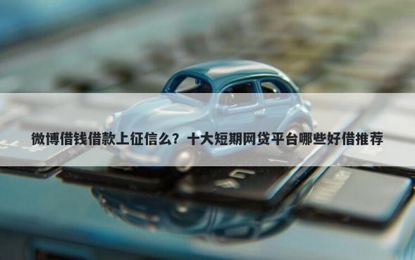 微博借钱借款上征信么？十大短期网贷平台哪些好借推荐