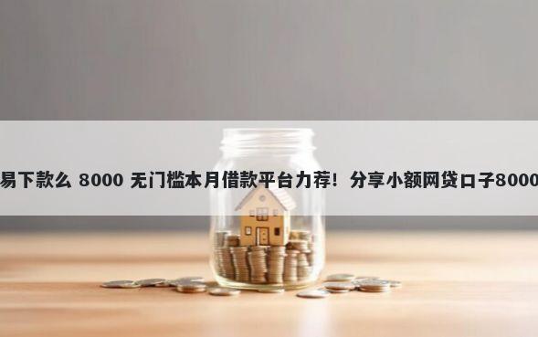 小马时代容易下款么 8000 无门槛本月借款平台力荐！分享小额网贷口子8000无门槛借款