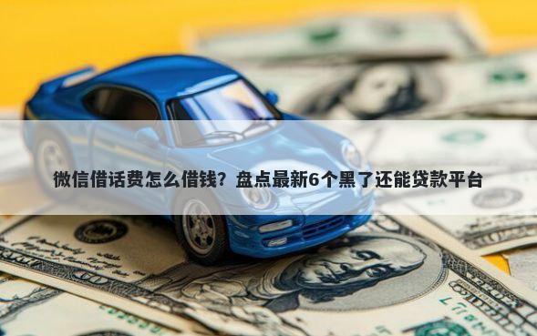 微信借话费怎么借钱？盘点最新6个黑了还能贷款平台
