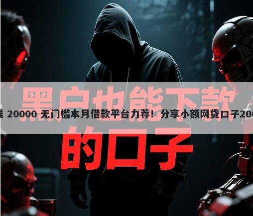 手机上那些借钱 20000 无门槛本月借款平台力荐！分享小额网贷口子20000无门槛借款