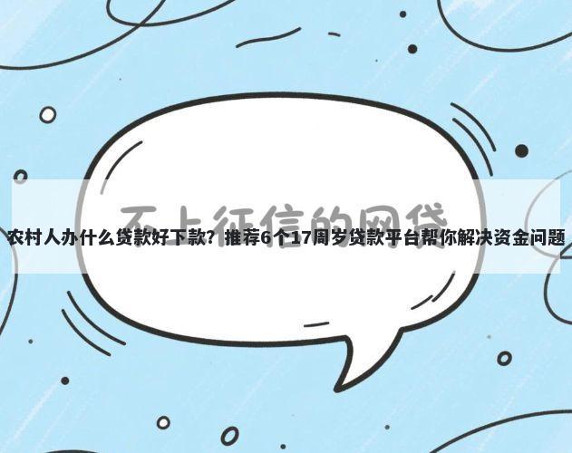 农村人办什么贷款好下款？推荐6个17周岁贷款平台帮你解决资金问题