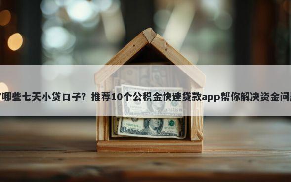 有哪些七天小贷口子？推荐10个公积金快速贷款app帮你解决资金问题