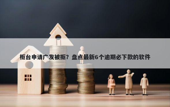 柜台申请广发被拒？盘点最新6个逾期必下款的软件
