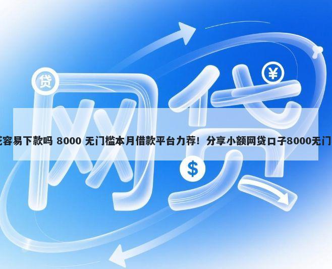 口袋花容易下款吗 8000 无门槛本月借款平台力荐！分享小额网贷口子8000无门槛借款