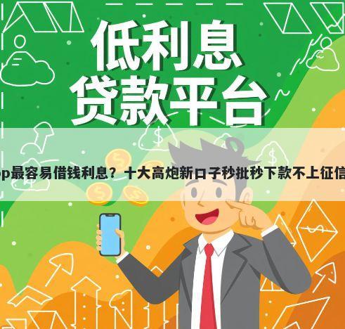 什么借钱app最容易借钱利息？十大高炮新口子秒批秒下款不上征信不用还推荐