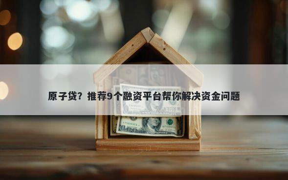 原子贷？推荐9个融资平台帮你解决资金问题