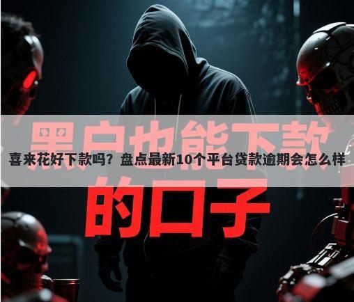 喜来花好下款吗？盘点最新10个平台贷款逾期会怎么样