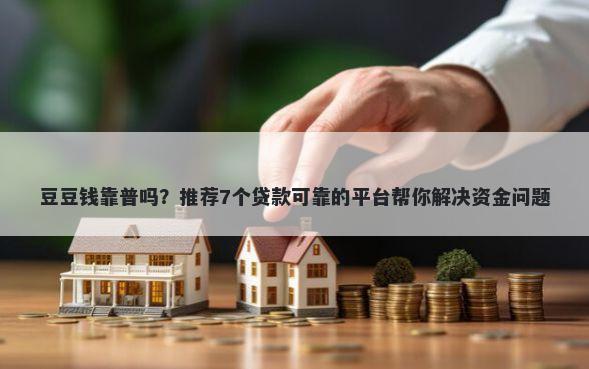 豆豆钱靠普吗？推荐7个贷款可靠的平台帮你解决资金问题