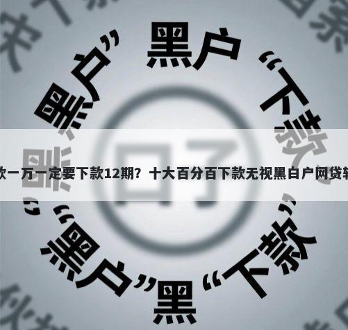 我要贷款一万一定要下款12期？十大百分百下款无视黑白户网贷软件推荐