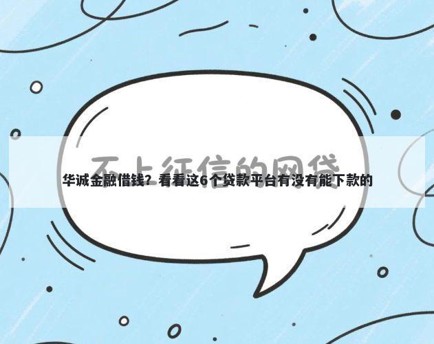 华诚金融借钱？看看这6个贷款平台有没有能下款的