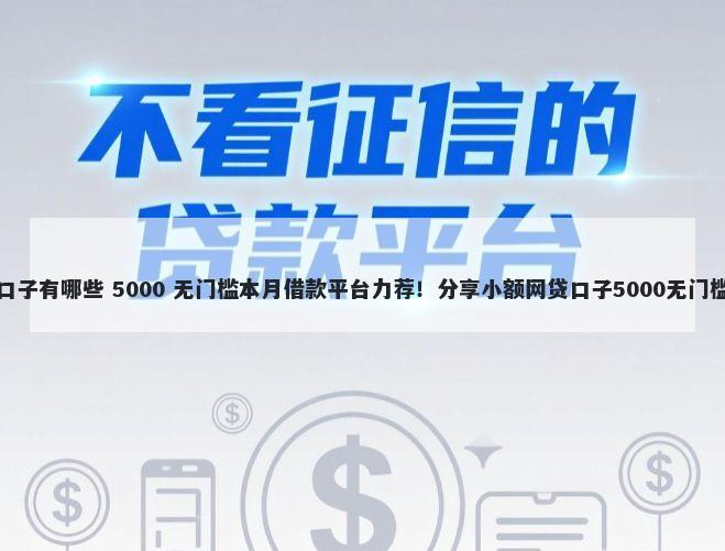 新版口子有哪些 5000 无门槛本月借款平台力荐！分享小额网贷口子5000无门槛借款