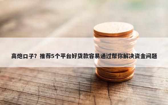 高炮口子？推荐5个平台好贷款容易通过帮你解决资金问题