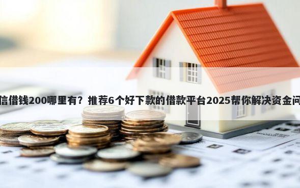 微信借钱200哪里有？推荐6个好下款的借款平台2025帮你解决资金问题